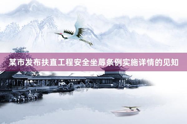 某市发布扶直工程安全坐蓐条例实施详情的见知
