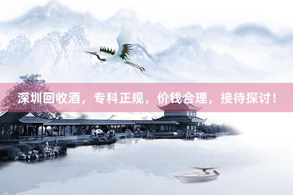 深圳回收酒，专科正规，价钱合理，接待探讨！