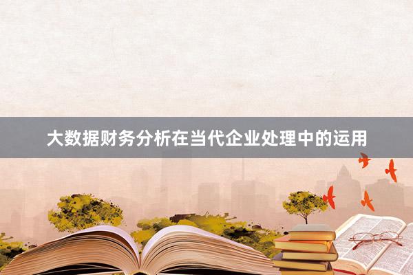 大数据财务分析在当代企业处理中的运用